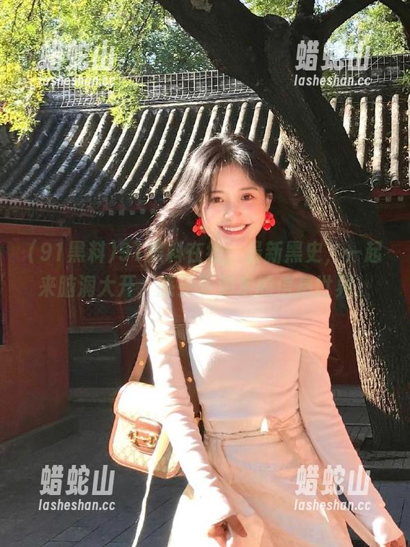 91黑料在线：最新黑史，一起来脑洞大开，感受下游走的信息世界。