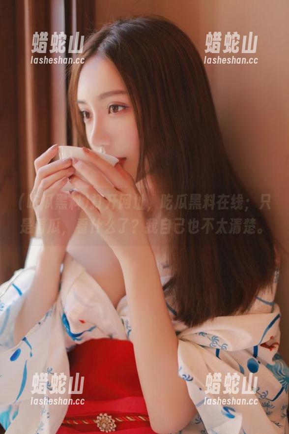 吃瓜黑料 打开网址,吃瓜黑料在线;只是看瓜,看什么了?我自己也不太清楚。