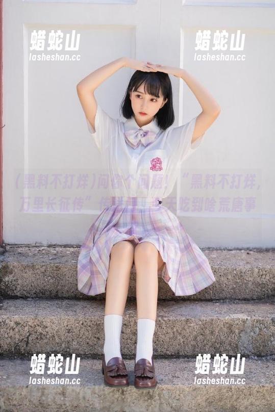 黑料不打烊 问你个问题!“黑料不打烊,万里长征传”传送门,今天吃到啥荒唐事?